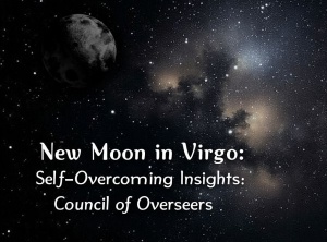 New Moon in Virgo: Self-Overcoming Insights: Council of Overseers